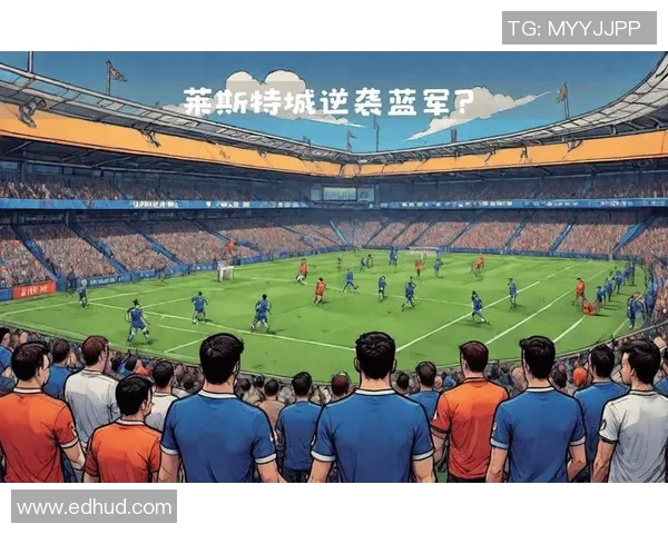 莱斯特城主场迎战切尔西双方状态分析及比赛前瞻展望